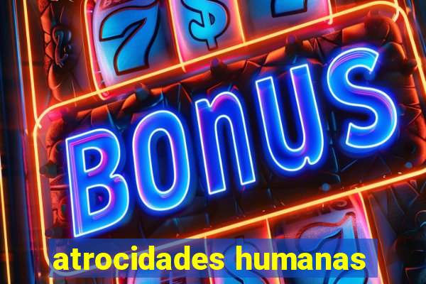 atrocidades humanas